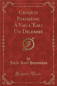 Croquis Parisiens; A Vau-l'Eau; Un Dilemme (Classic Reprint)