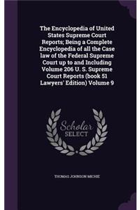 The Encyclopedia of United States Supreme Court Reports; Being a Complete Encyclopedia of all the Case law of the Federal Supreme Court up to and Including Volume 206 U. S. Supreme Court Reports (book 51 Lawyers' Edition) Volume 9