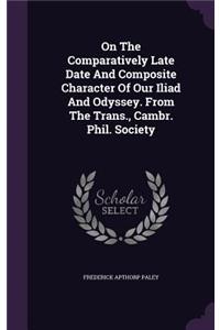 On the Comparatively Late Date and Composite Character of Our Iliad and Odyssey. from the Trans., Cambr. Phil. Society