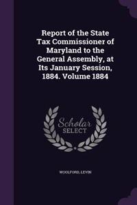 Report of the State Tax Commissioner of Maryland to the General Assembly, at Its January Session, 1884. Volume 1884