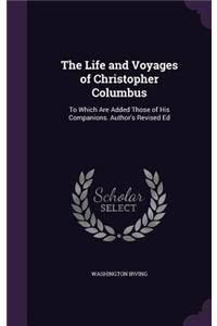 Life and Voyages of Christopher Columbus: To Which Are Added Those of His Companions. Author's Revised Ed