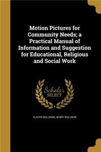 Motion Pictures for Community Needs; a Practical Manual of Information and Suggestion for Educational, Religious and Social Work