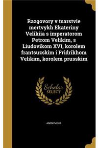 Razgovory V Tsarstvie Mertvykh Ekateriny Velikiia S Imperatorom Petrom Velikim, S Liudovikom XVI, Korolem Frantsuzskim I Fridrikhom Velikim, Korolem Prusskim