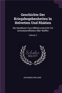 Geschichte Der Kriegsbegebenheiten In Helvetien Und Rhätien: Als Handbuch Zum Militairunterricht Für Schweizeroffiziere Aller Waffen; Volume 2