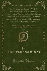 El Quijote del Siglo XVIII, Ã? Historia de la Vida Y Hechos, Aventuras Y FazaÃ±as de Mr. Le-Grand, HÃ©roe Filosofo Moderno, Caballero Andante, Prevaricador Y Reformador de Todo El GÃ©nero Humano, Vol. 2: Obra Escrita En Beneficio de la Humanidad Y