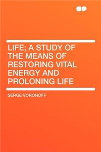 Life; A Study of the Means of Restoring Vital Energy and Proloning Life