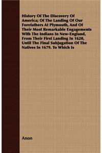 History of the Discovery of America; Of the Landing of Our Forefathers at Plymouth, and of Their Most Remarkable Engagements with the Indians in New-England, from Their First Landing in 1620, Until the Final Subjugation of the Natives in 1679. to W