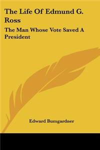 Life Of Edmund G. Ross: The Man Whose Vote Saved A President