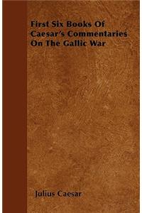 First Six Books Of Caesar's Commentaries On The Gallic War