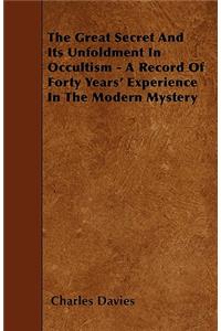 The Great Secret And Its Unfoldment In Occultism - A Record Of Forty Years' Experience In The Modern Mystery