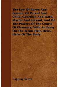 The Law Of Baron And Femme, Of Parent And Child, Guardian And Ward, Master And Servant, And Of The Powers Of The Courts Of Chancery; With An Essay On The Terms Heir, Heirs, Heirs Of The Body