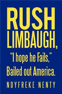 Rush Limbaugh, I hope he Fails, Bailed out America.