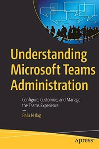 Understanding Microsoft Teams Administration Configure, Customize, And Manage The Teams Experience