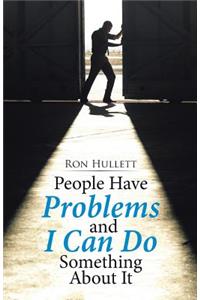 People Have Problems and I Can Do something About It