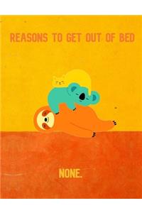 Reasons To Get Out Of Bed None.