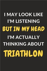 I May Look Like I'm Listening But In My Head I'm Actually Thinking About Triathlon