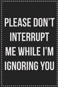 Please Don't Interrupt Me While I'm Ignoring You