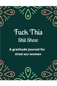 Fuck this shit show A gratitude journal for tired ass women