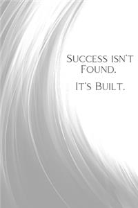 Success Isn't Found. It's Built.