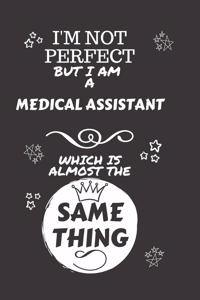 I'm Not Perfect But I Am A Medical Assistant Which Is Almost The Same Thing