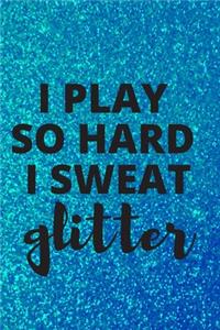 I Play So Hard I Sweat Glitter