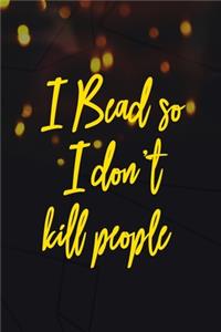I Bead So I Don't Kill People