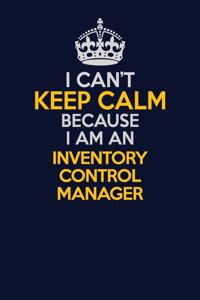 I Can't Keep Calm Because I Am An Inventory Control Manager