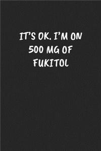 It's Ok. I'm on 500 MG of Fukitol