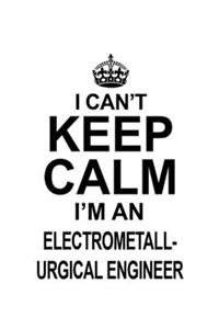 I Can't Keep Calm I'm An Electrometall- Urgical Engineer