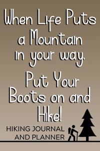 When Life Puts a Mountain in Your Way, Put Your Boots on and Hike! Hiking Journal and Planner