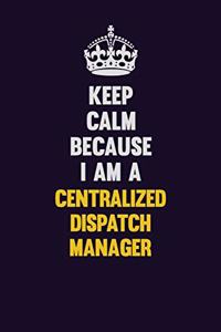 Keep Calm Because I Am A Centralized Dispatch Manager