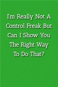 I'm Really Not A Control Freak But Can I Show You The Right Way To Do That? Notebook