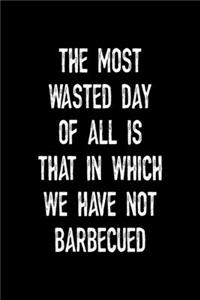 The Most Wasted Day Of All Is That In Which We Have Not Barbecued