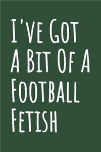 I've Got A Bit Of A Football Fetish