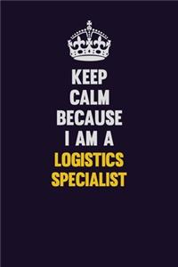 Keep Calm Because I Am A Logistics Specialist
