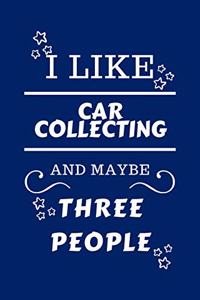 I Like Car Collecting And Maybe Three People