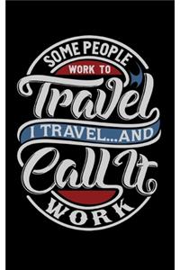 Some People Work To Travel. I Travel And Call It Work