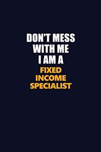 Don't Mess With Me I Am A Fixed Income Specialist