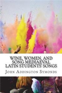 Wine, Women, and Song Mediaeval Latin Students' songs