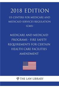 Medicare and Medicaid Programs - Fire Safety Requirements for Certain Health Care Facilities - Amendment (US Centers for Medicare and Medicaid Services Regulation) (CMS) (2018 Edition)