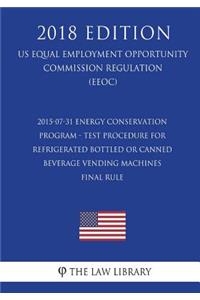 2015-07-31 Energy Conservation Program - Test Procedure for Refrigerated Bottled or Canned Beverage Vending Machines - Final rule (US Energy Efficiency and Renewable Energy Office Regulation) (EERE) (2018 Edition)