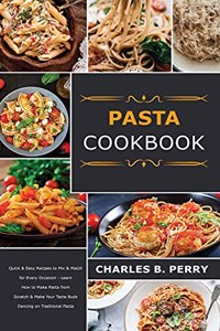 &#1056;&#1072;&#1109;t&#1072; cookbook: Quick & Easy Recipes to Mix & Match for Every Occasion - Learn How to Make Pasta from Scratch & Make Your Taste Buds Dancing on Traditional Pasta