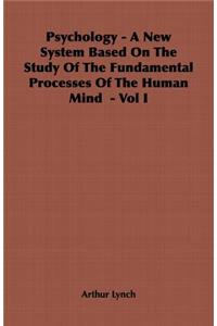 Psychology - A New System Based on the Study of the Fundamental Processes of the Human Mind - Vol I