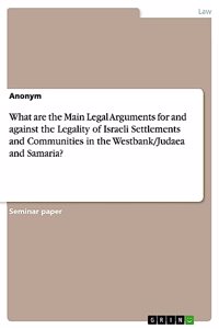 What are the Main Legal Arguments for and against the Legality of Israeli Settlements and Communities in the Westbank/Judaea and Samaria?