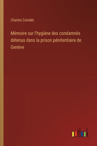 Mémoire sur l'hygiène des condamnés détenus dans la prison pénitentiaire de Genève