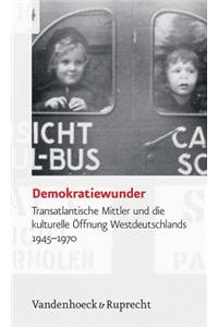 Demokratiewunder: Transatlantische Mittler Und Die Kulturelle Offnung Westdeutschlands 1945-1970