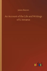 Account of the Life and Writings of S. Irenæus