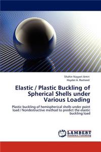 Elastic / Plastic Buckling of Spherical Shells Under Various Loading