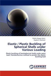 Elastic / Plastic Buckling of Spherical Shells Under Various Loading