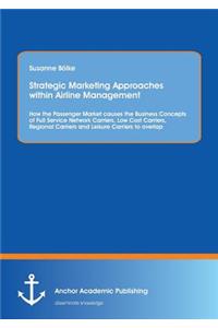 Strategic Marketing Approaches within Airline Management: How the Passenger Market causes the Business Concepts of Full Service Network Carriers, Low Cost Carriers, Regional Carriers and Leisure Carriers to